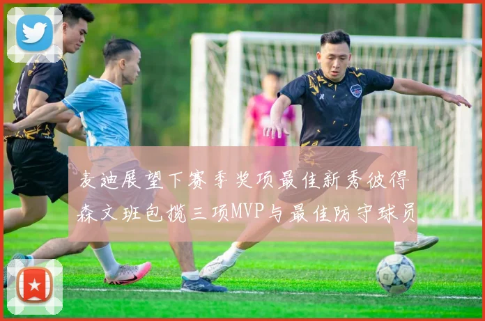 麦迪展望下赛季奖项最佳新秀彼得森文班包揽三项MVP与最佳防守球员