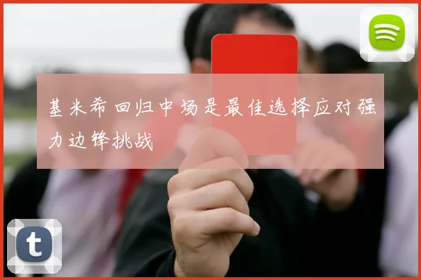 基米希回归中场是最佳选择应对强力边锋挑战