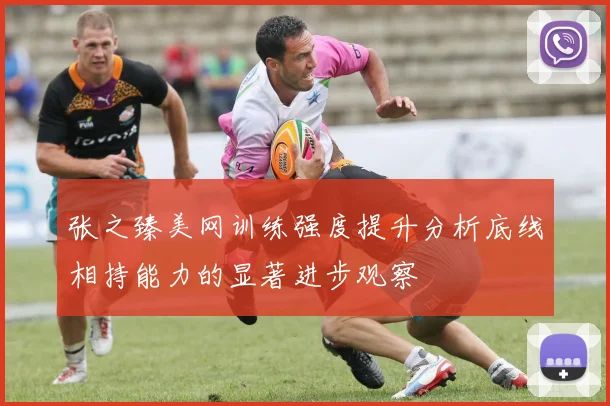 张之臻美网训练强度提升分析底线相持能力的显著进步观察