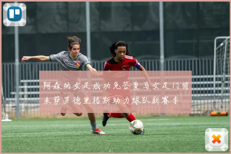 阿森纳女足成功免签皇马女足门将米萨罗德里格斯助力球队新赛季